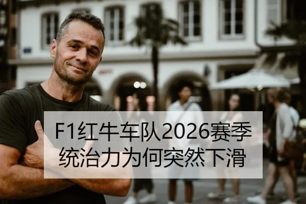 F1红牛车队2026赛季统治力为何突然下滑