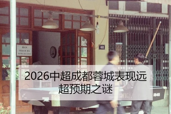 2026中超成都蓉城表现远超预期之谜