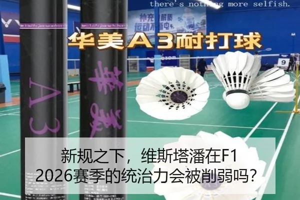 新规之下，维斯塔潘在F1 2026赛季的统治力会被削弱吗？